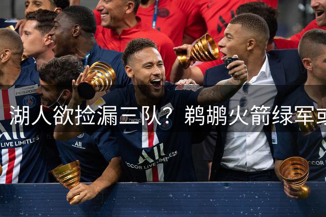 湖人欲捡漏三队？鹈鹕火箭绿军或成交易目标
